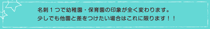 名刺1つで幼稚園・保育園の印象が全く変わります。
少しでも他園と差をつけたい場合はこれに限ります！！