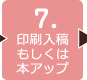 ７．印刷入稿もしくは本アップ 